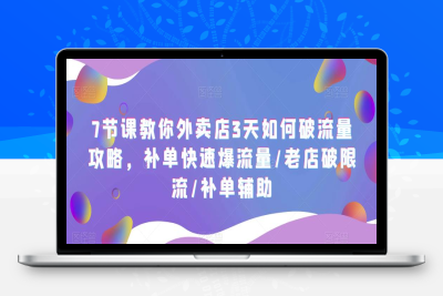 （2502期）7节课教你外卖店3天如何破流量攻略，补单快速爆流量/老店破限流/补单辅助