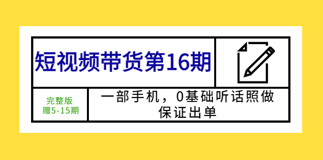 (2510期)短视频带货第16期:一部手机,0基础听话照做,保证出单 (完整版 赠5-15期) (2510期)短视频带货第16期:一部手机,0基础听话照做,保证出单 (完整版 赠5-15期)