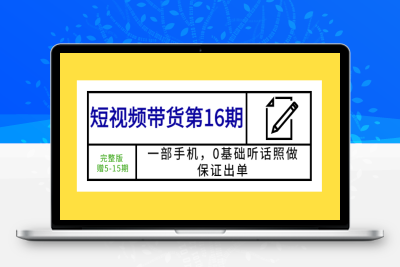 （2510期）短视频带货第16期：一部手机，0基础听话照做，保证出单 (完整版 赠5-15期)