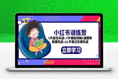 （2523期）小红书训练营：7天定位实战+7天爆款拆解+选题库搭建实战+21天笔记实操实战