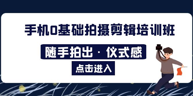 (2525期)2023手机0基础拍摄剪辑培训班:随手拍出·仪式感 (2525期)2023手机0基础拍摄剪辑培训班:随手拍出·仪式感