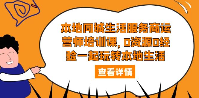 （2534期）本地同城生活服务商运营师培训课，0资源0经验一起玩转本地生活