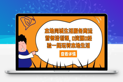 （2534期）本地同城生活服务商运营师培训课，0资源0经验一起玩转本地生活