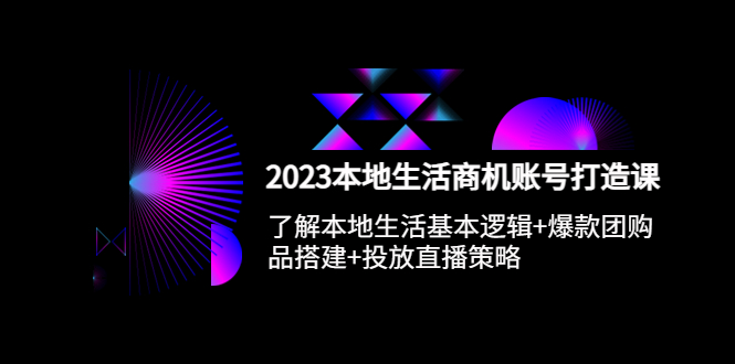(2535期)2023本地同城生活商机账号打造课,基本逻辑+爆款团购品搭建+投放直播策略 (2535期)2023本地同城生活商机账号打造课,基本逻辑+爆款团购品搭建+投放直播策略