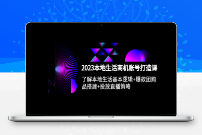 （2535期）2023本地同城生活商机账号打造课，基本逻辑+爆款团购品搭建+投放直播策略