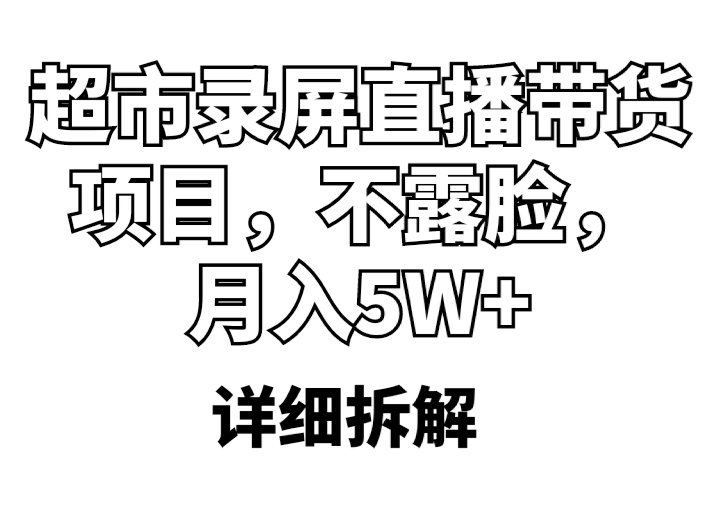 (2539期)超市录屏直播带货项目,不露脸,月入5W+(详细拆解 (2539期)超市录屏直播带货项目,不露脸,月入5W+(详细拆解
