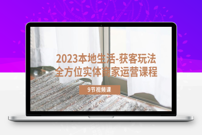 （2546期）2023本地生活-获客玩法，全方位实体商家运营课程（9节视频课）