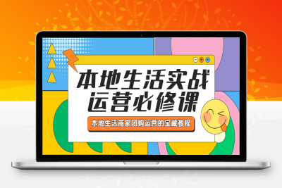 （2547期）本地生活实战运营必修课，本地生活商家-团购运营的宝藏教程