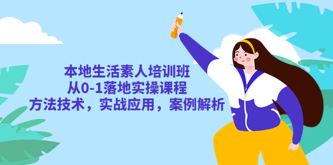 （2557期）本地生活素人培训班：从0-1落地实操课程，方法技术，实战应用，案例解析