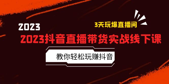 （2565期）2023抖音直播带货实战线下课：教你轻松玩赚抖音，3天玩爆·直播间！