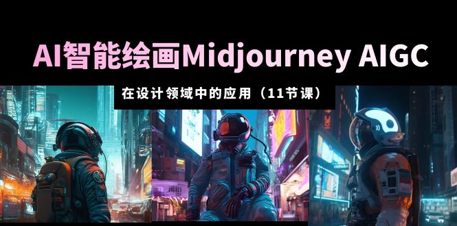 （2566期）AI·智能绘画Midjourney AIGC 在设计领域中的应用 从入门到精通（11节课）