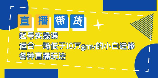（2569期）2023直播带货起号实操课，适合一场低于·10万gmv的小白进修 各种直播玩法