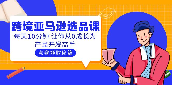 (2570期)聪明人都在学的跨境亚马逊选品课:每天10分钟 让你从0成长为产品开发高手 (2570期)聪明人都在学的跨境亚马逊选品课:每天10分钟 让你从0成长为产品开发高手