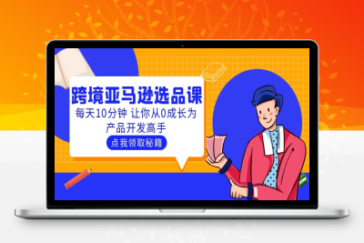 （2570期）聪明人都在学的跨境亚马逊选品课：每天10分钟 让你从0成长为产品开发高手
