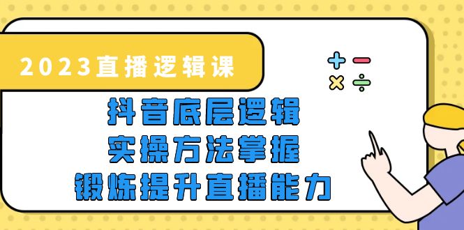 （2568期）2023直播·逻辑课，抖音底层逻辑+实操方法掌握，锻炼提升直播能力