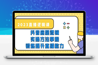 （2568期）2023直播·逻辑课，抖音底层逻辑+实操方法掌握，锻炼提升直播能力