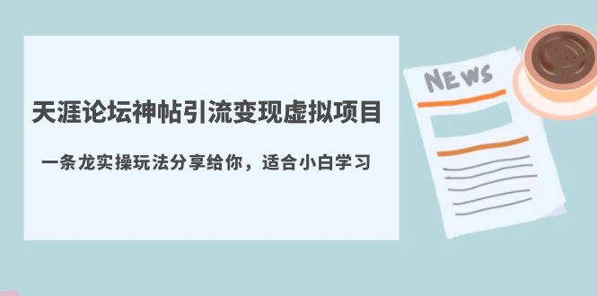 （2575期）天涯论坛神帖引流变现虚拟项目，一条龙实操玩法分享给你（教程+资源）