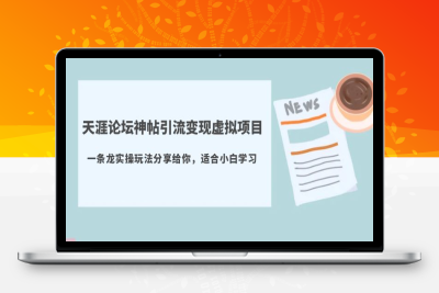 （2575期）天涯论坛神帖引流变现虚拟项目，一条龙实操玩法分享给你（教程+资源）
