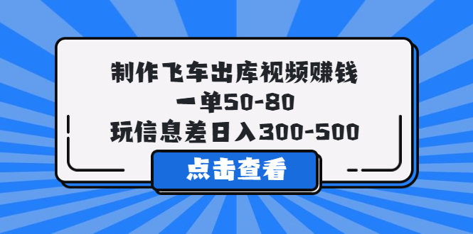 （2582期）制作飞车出库视频赚钱，一单50-80，玩信息差日入300-500