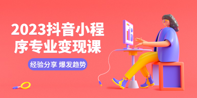 （2588期）云老师·2023抖音小程序专业变现课 经验分享 爆发趋势 变现逻辑 养高权重号 剪辑实操等