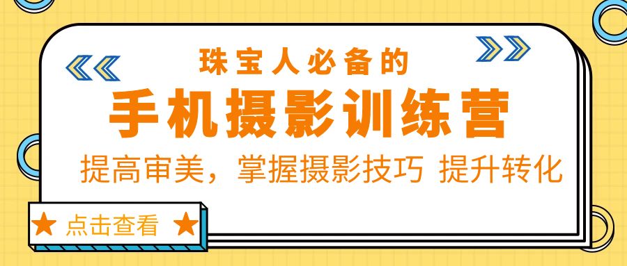 （2590期）珠/宝/人必备的手机摄影训练营第7期：提高审美，掌握摄影技巧 提升转化