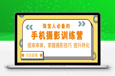 （2590期）珠/宝/人必备的手机摄影训练营第7期：提高审美，掌握摄影技巧 提升转化
