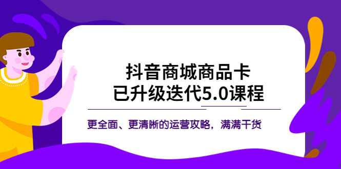 (2595期)抖音商城商品卡·已升级迭代5.0课程:更全面、更清晰的运营攻略,满满干货 (2595期)抖音商城商品卡·已升级迭代5.0课程:更全面、更清晰的运营攻略,满满干货