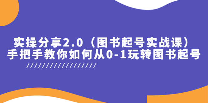 （2596期）实操分享2.0（图书起号实战课），手把手教你如何从0-1玩转图书起号！