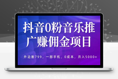 （2601期）抖音0粉音乐推广赚佣金项目，外边割799，一部手机0成本就可操作，月入5000+