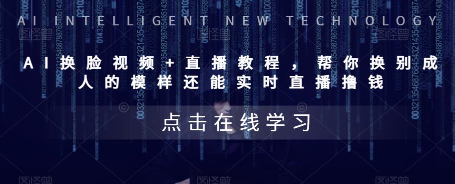 （2604期）AI换脸视频+直播教程 帮你换成别人的模样还能实时直播撸钱 (教程+配套资料)