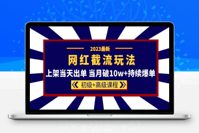 （2606期）2023网红·同款截流玩法【初级+高级课程】上架当天出单 当月破10w+持续爆单