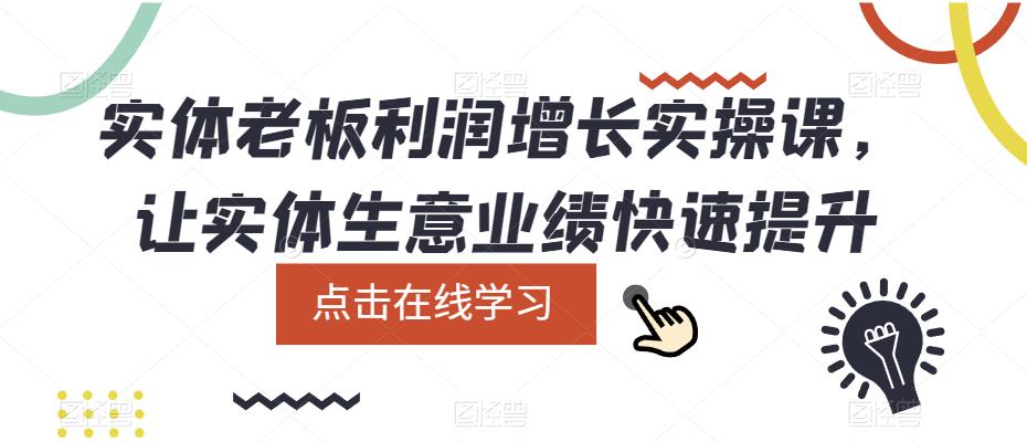 （2610期）实体老板利润-增长实战课，让实体生意业绩快速提升