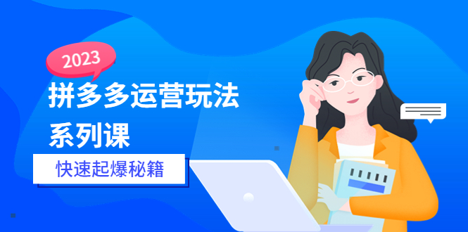 （2619期）2023拼多多运营-玩法系列课—-快速起爆秘籍【更新-25节课】