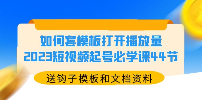 （2622期）如何套模板打开播放量，2023短视频起号必学课44节（送钩子模板和文档资料）