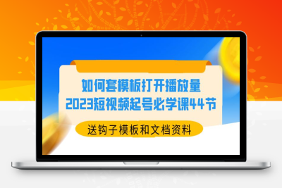 （2622期）如何套模板打开播放量，2023短视频起号必学课44节（送钩子模板和文档资料）