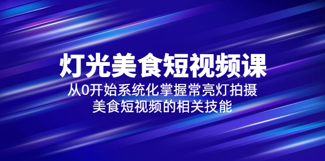 (2623期)2023灯光-美食短视频课,从0开始系统化掌握常亮灯拍摄美食短视频的相关技能 (2623期)2023灯光-美食短视频课,从0开始系统化掌握常亮灯拍摄美食短视频的相关技能
