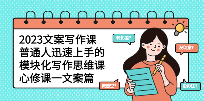 （2631期）2023文案写作课，普通人迅速上手的，模块化写作思维课（心修课一文案篇）