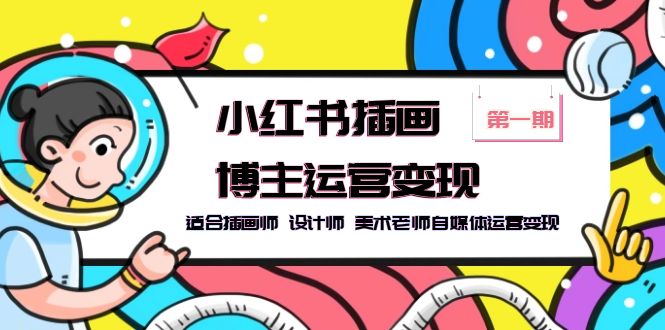 （2639期）小红书插画博主运营变现-第1期，适合插画师 设计师 美术老师自媒体运营变现