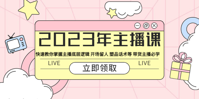 （2656期）2023年主播课 快速教你掌握主播底层逻辑 开场留人 塑品话术等 带货主播必学