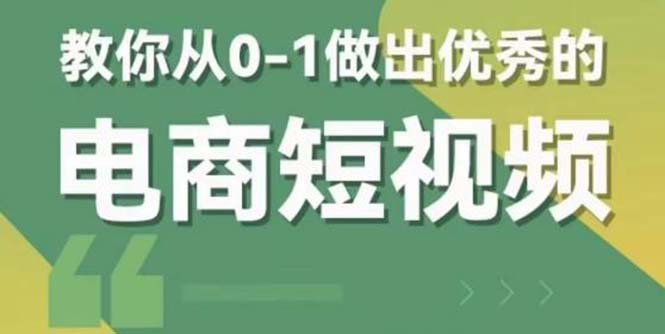 （2657期）2023短视频新课 0-1做出优秀的电商短视频（全套课程包含资料+直播）