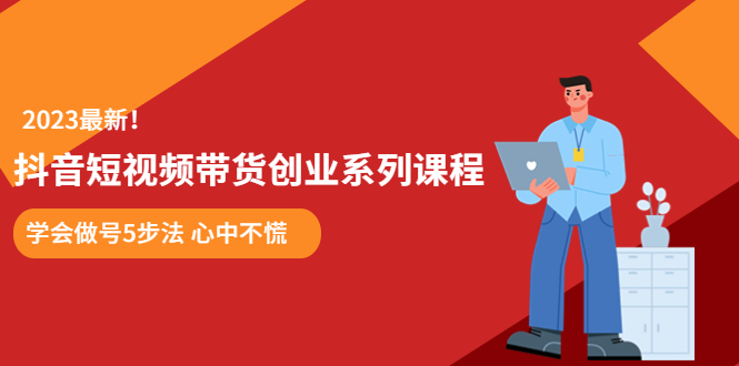 （2660期）某培训售价980的抖音短视频带货创业系列课程 学会做号5步法 心中不慌