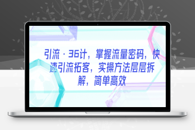 （2664期）引流·36计，掌握流量密码，快速引流拓客，实操方法层层拆解，简单高效