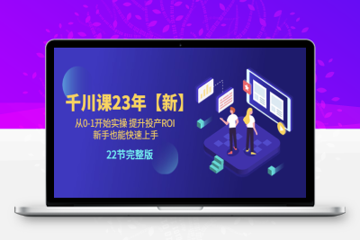 （2665期）千川课23年【新】从0-1开始实操 提升投产ROI 新手也能快速上手 22节完整版