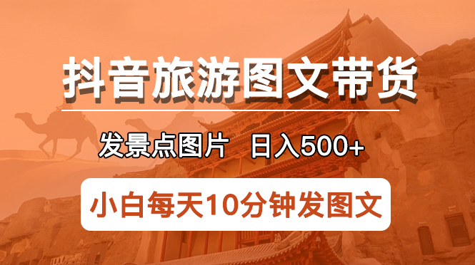 （2666期）抖音旅游图文带货项目，每天半小时发景点图片日入500+长期稳定项目
