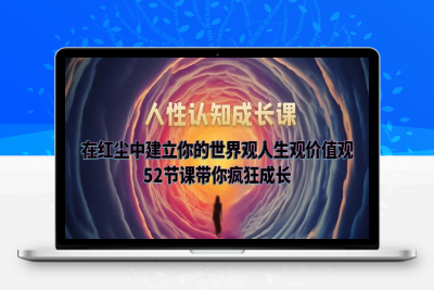 （2668期）人性认知成长课，在红尘中建立你的世界观人生观价值观，52节课带你疯狂成长